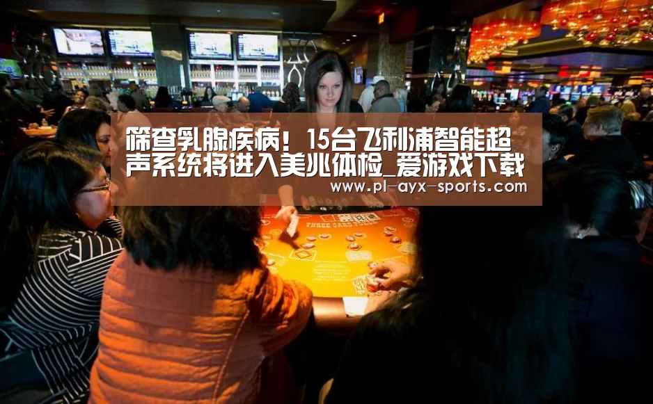 筛查乳腺疾病!15台飞利浦智能超声系统将进入美兆体检_爱游戏下载(图2) 爱游戏下载