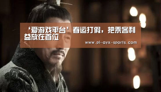 ‘爱游戏平台’春运打假,把乘客利益放在首位(图3) 爱游戏平台