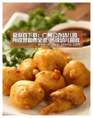 爱游戏下载:广州公办幼儿园所收赞助费全退 各级幼儿园收费涨价(图2) 爱游戏下载