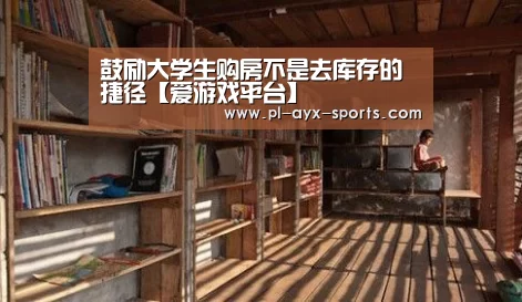 鼓励大学生购房不是去库存的捷径【爱游戏平台】(图1) 爱游戏APP
