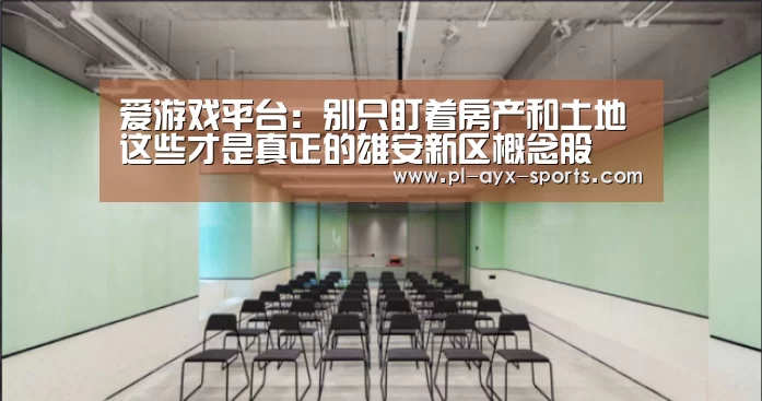 爱游戏平台:别只盯着房产和土地这些才是真正的雄安新区概念股(图4) 爱游戏平台