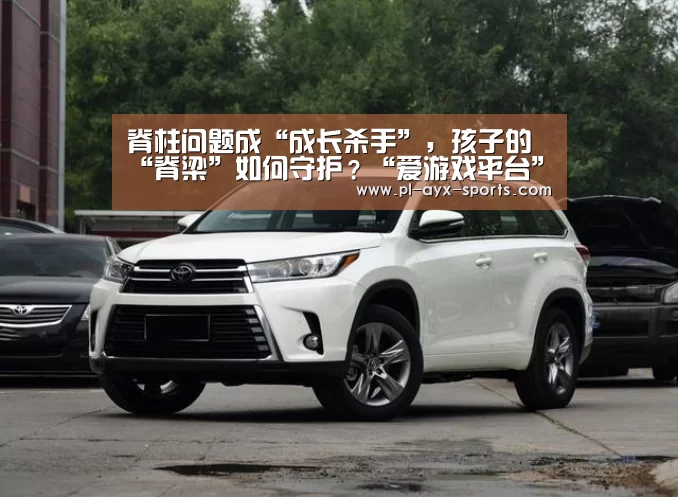 脊柱问题成“成长杀手”,孩子的“脊梁”如何守护?“爱游戏平台”(图1) 爱游戏平台